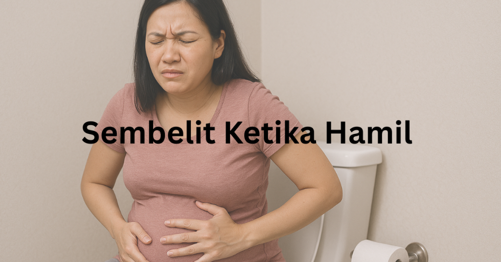 Kerap Sembelit Ketika Hamil? Ini Punca & Cara Mengatasi Dengan Berkesan