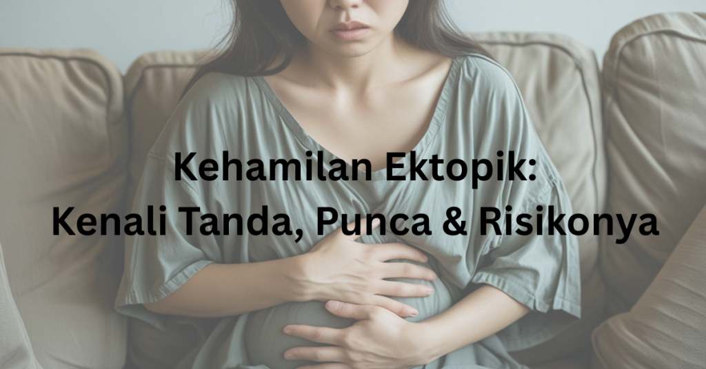 Bahaya Kehamilan Ektopik! Kenali Tanda & Risiko Mengandung Luar Rahim