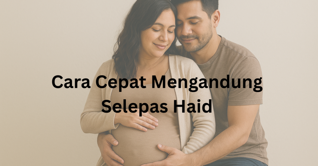 Cara Cepat Mengandung Selepas Haid Tanpa Perlu Ubat atau Rawatan Kesuburan