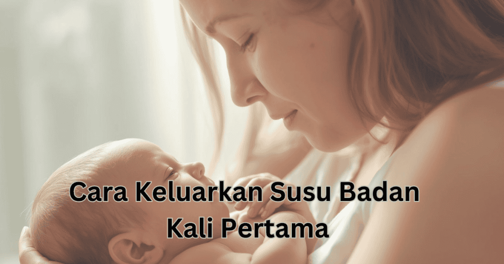 Cara Keluarkan Susu Badan Kali Pertama: Panduan Untuk Ibu Baru