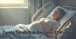 tanda tanda nak bersalin 37 minggu